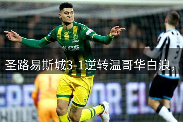 圣路易斯城3-1逆转温哥华白浪，萨比2分钟闪击，托特兰传射