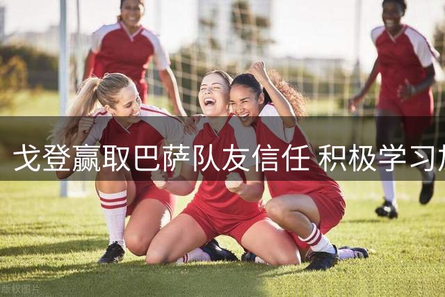 戈登赢取巴萨队友信任 积极学习加泰语融入球队